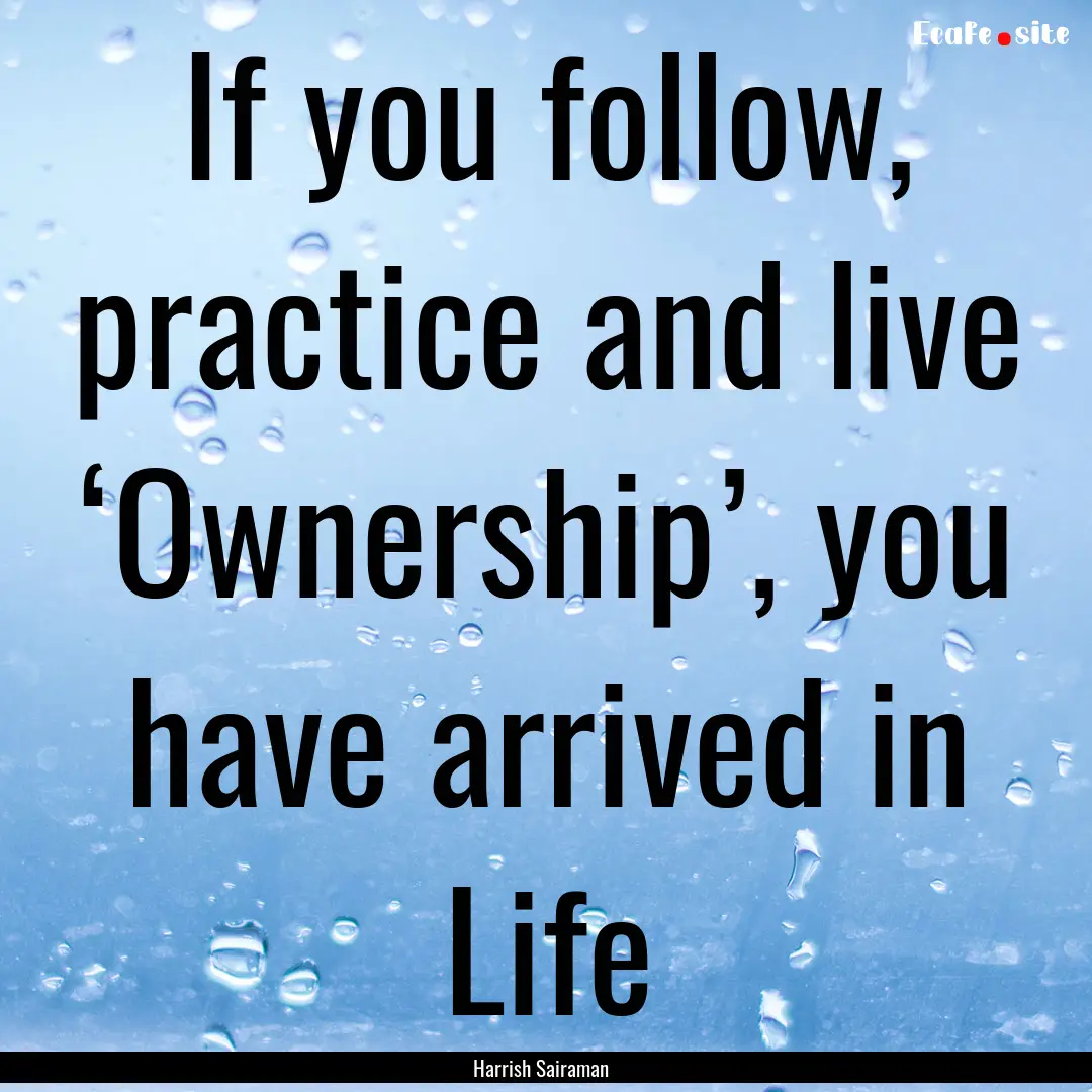 If you follow, practice and live ‘Ownership’,.... : Quote by Harrish Sairaman