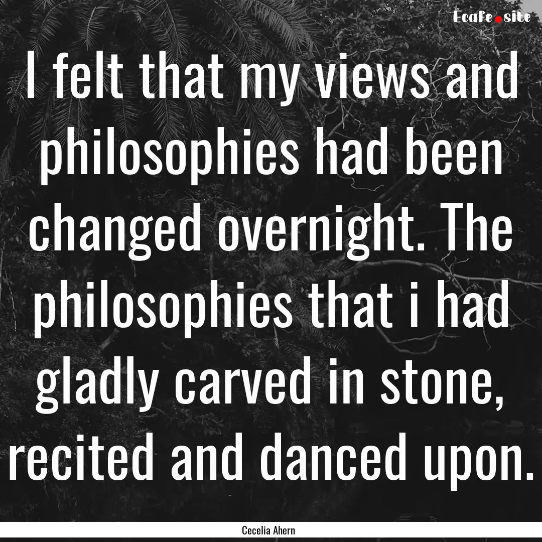 I felt that my views and philosophies had.... : Quote by Cecelia Ahern