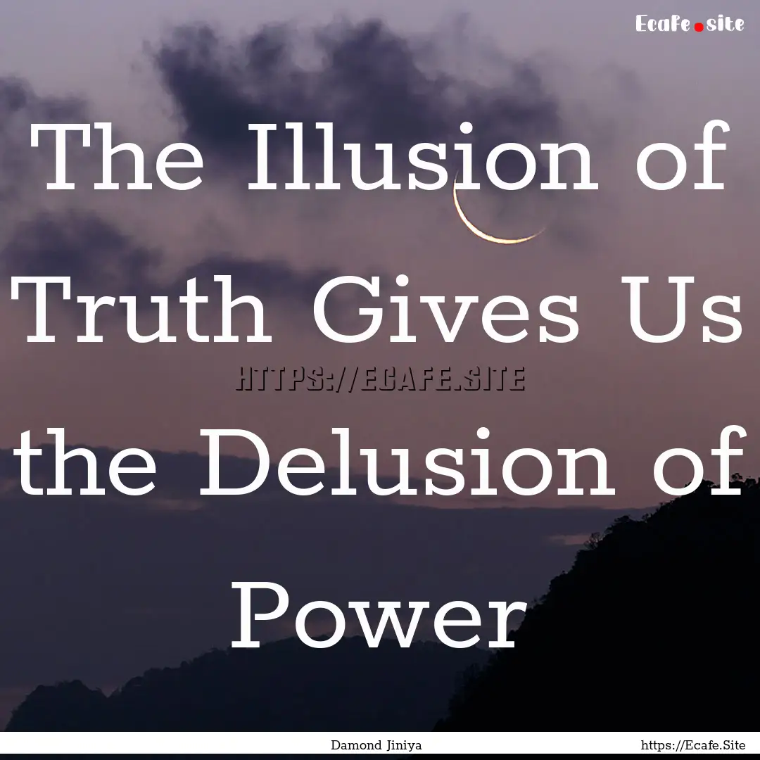 The Illusion of Truth Gives Us the Delusion.... : Quote by Damond Jiniya