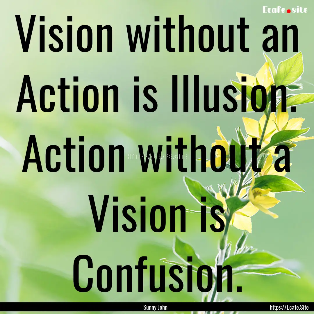 Vision without an Action is Illusion. Action.... : Quote by Sunny John