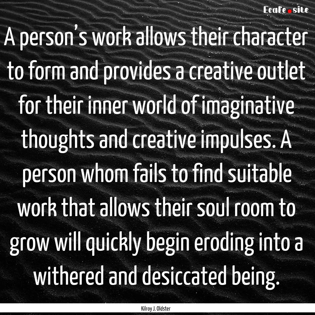 A person’s work allows their character.... : Quote by Kilroy J. Oldster