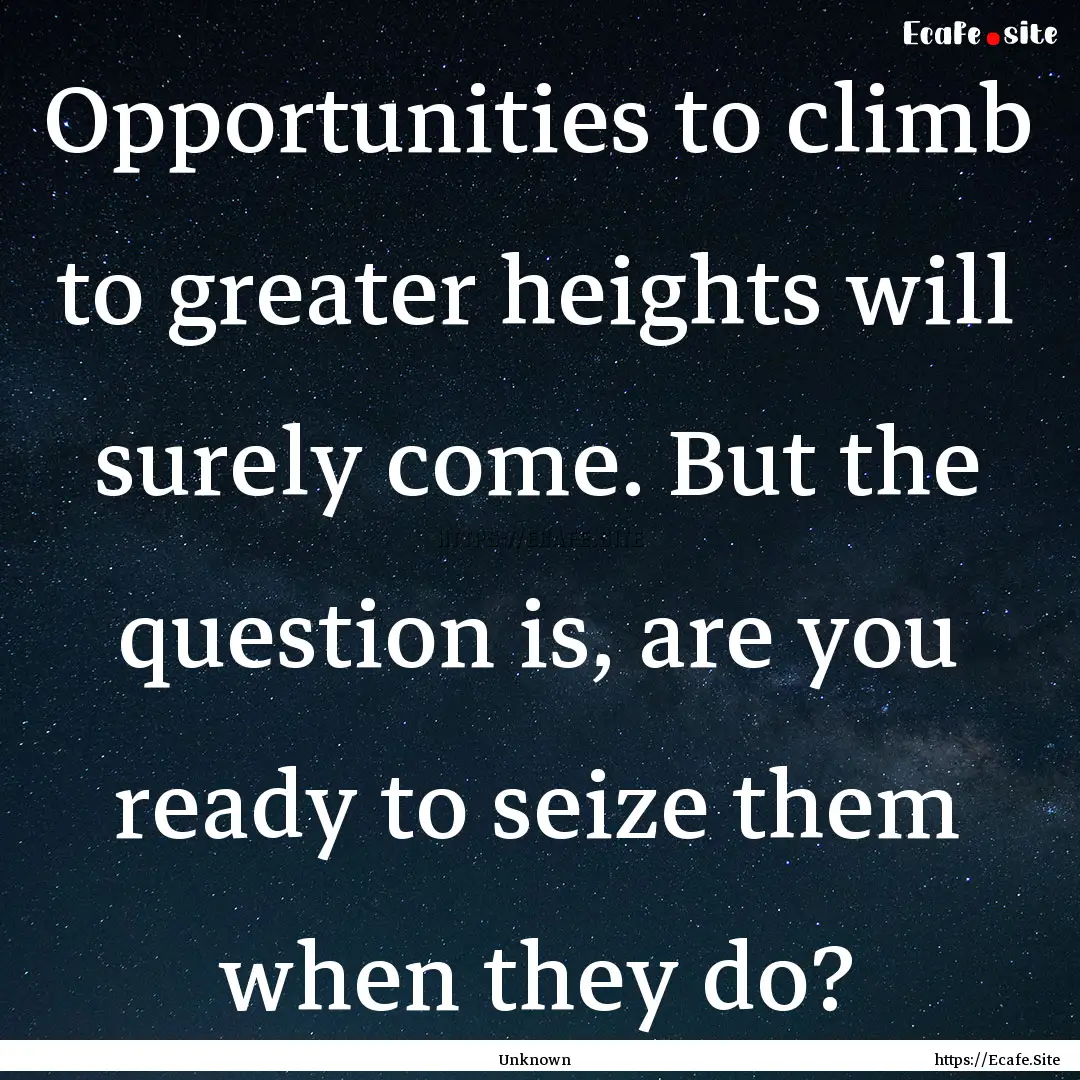 Opportunities to climb to greater heights.... : Quote by Unknown