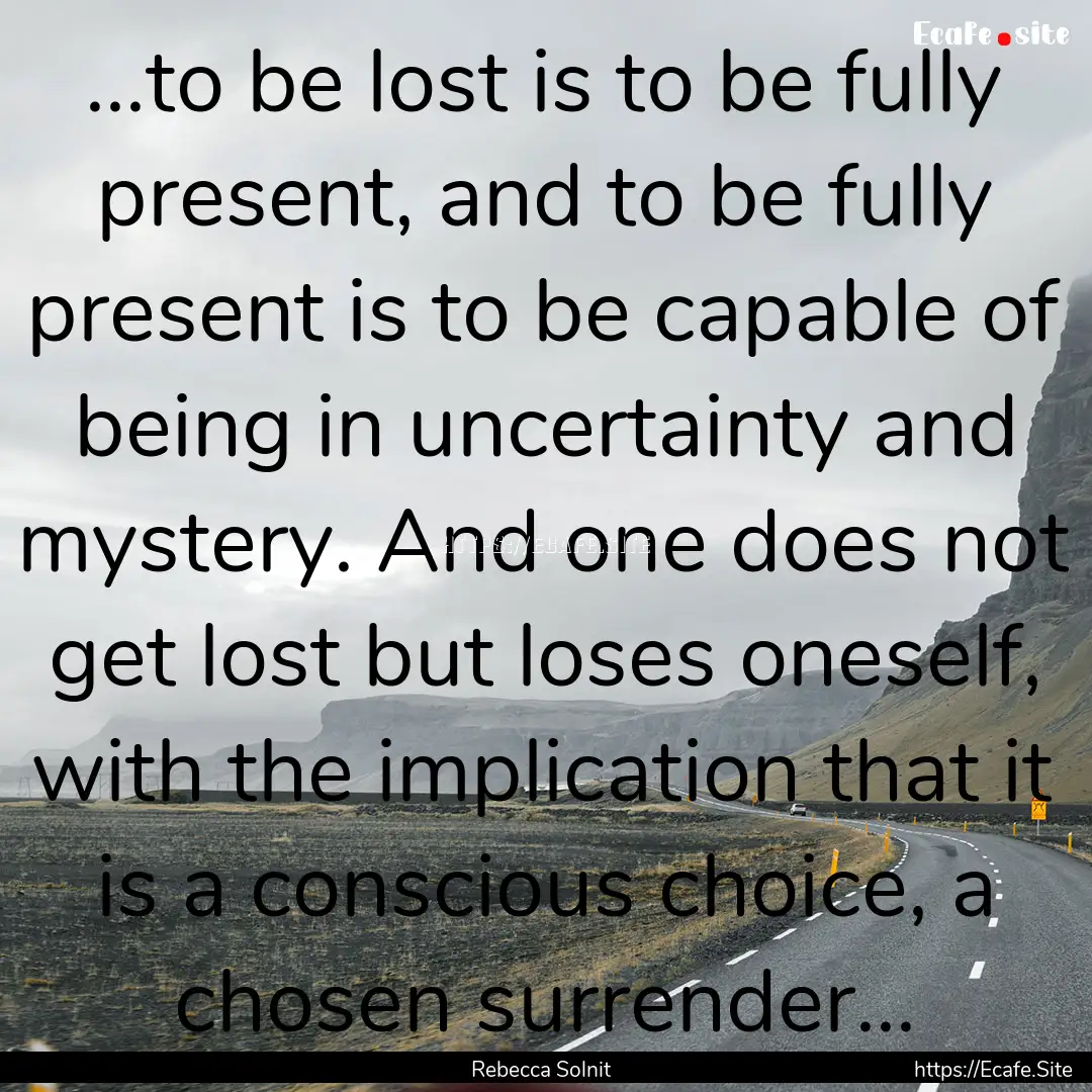 ...to be lost is to be fully present, and.... : Quote by Rebecca Solnit