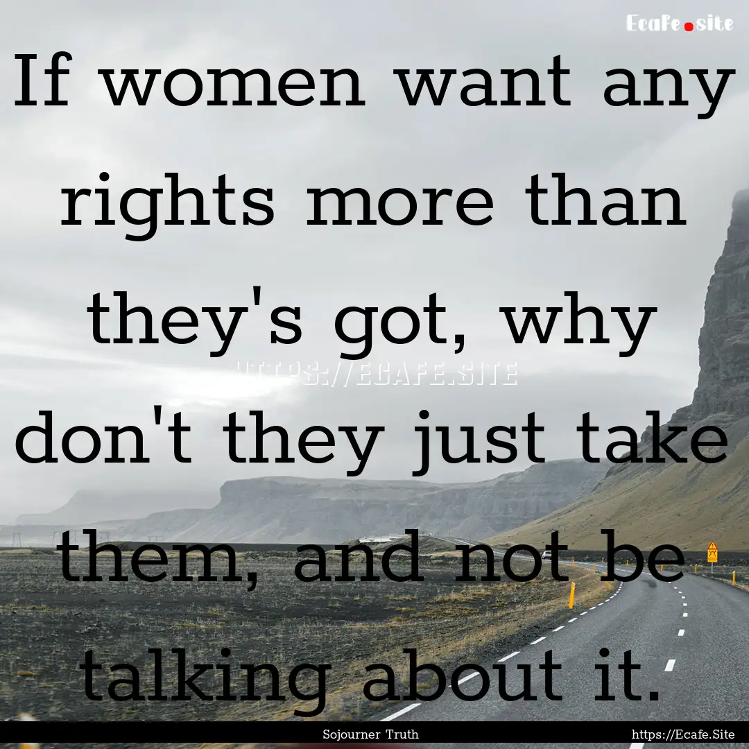 If women want any rights more than they's.... : Quote by Sojourner Truth