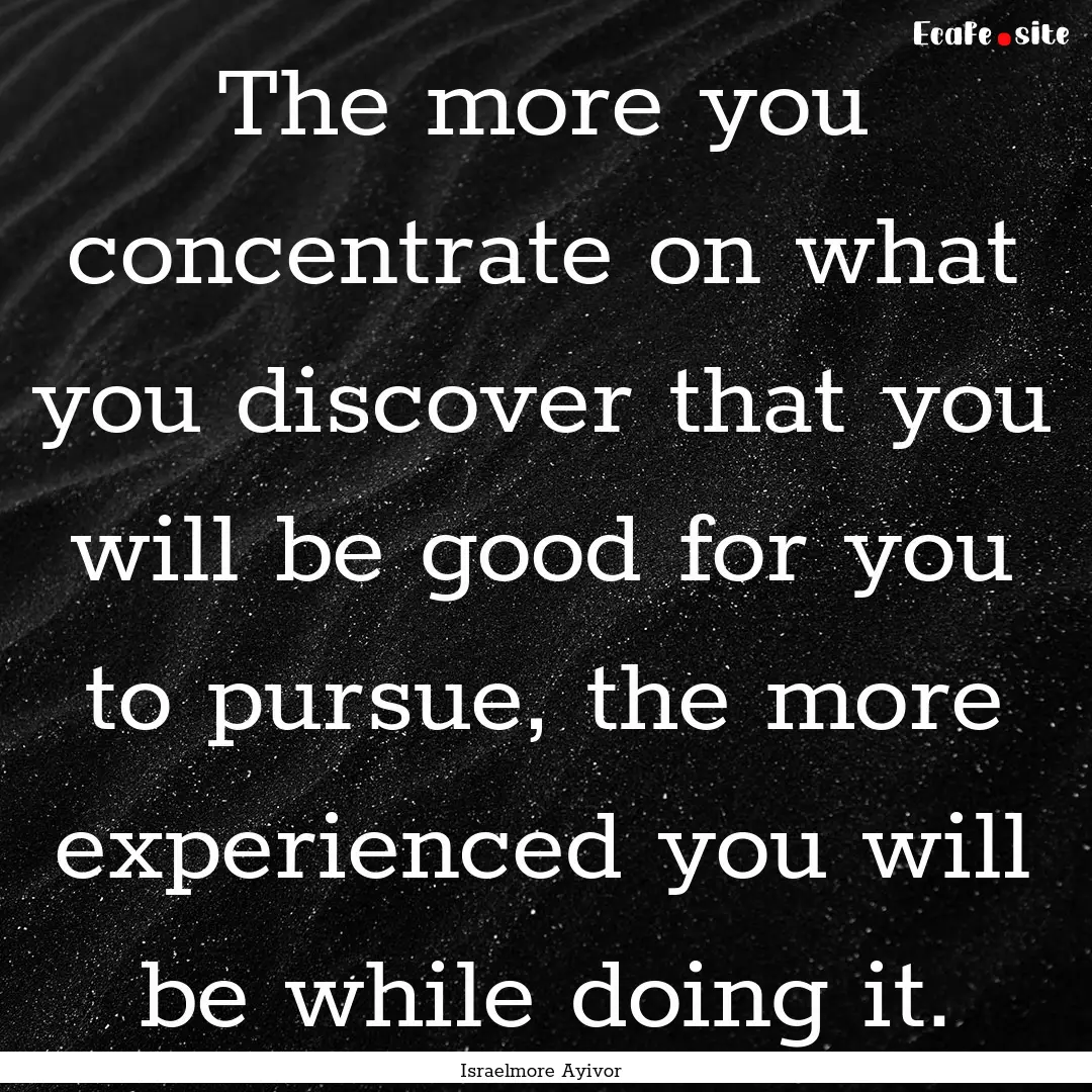 The more you concentrate on what you discover.... : Quote by Israelmore Ayivor