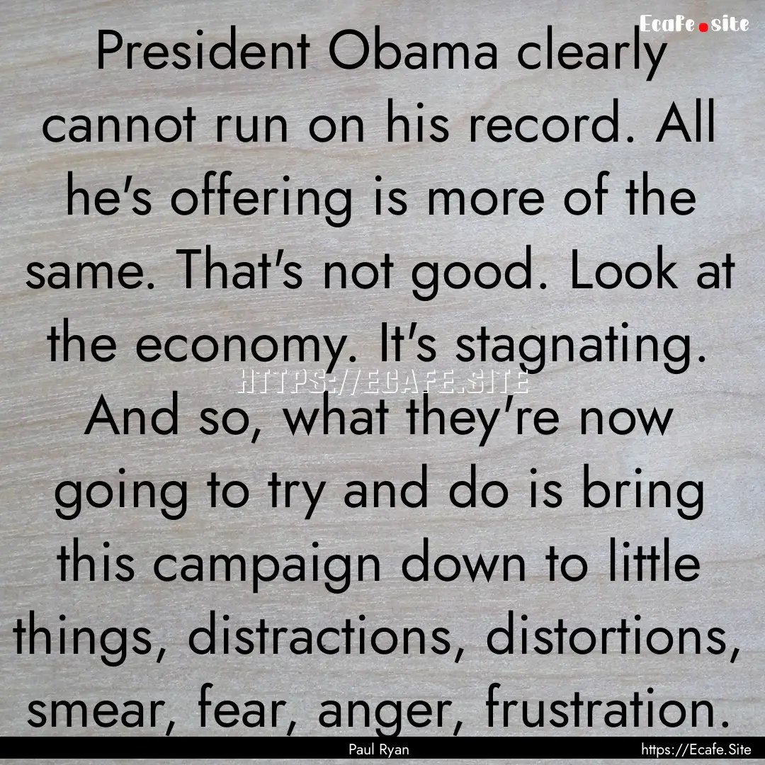 President Obama clearly cannot run on his.... : Quote by Paul Ryan