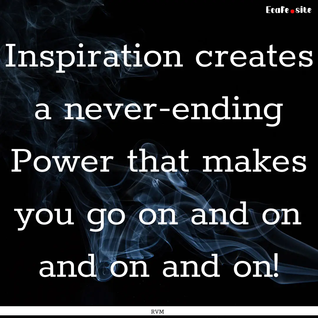 Inspiration creates a never-ending Power.... : Quote by RVM