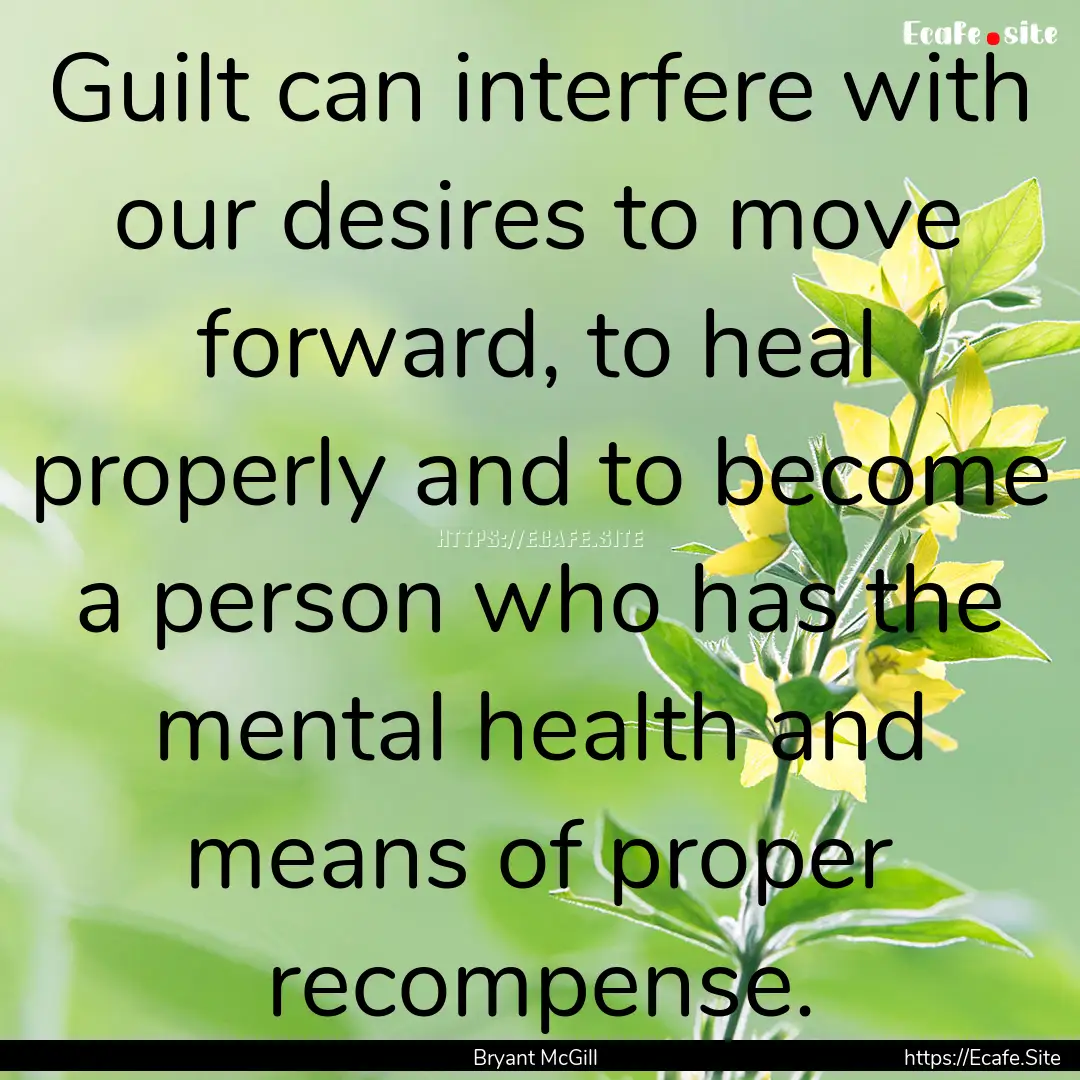 Guilt can interfere with our desires to move.... : Quote by Bryant McGill