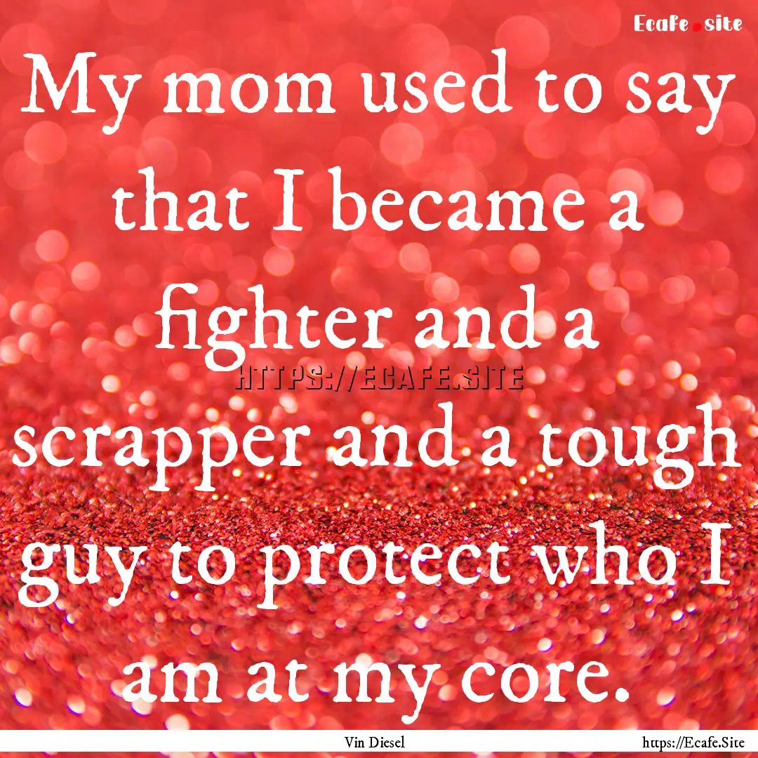 My mom used to say that I became a fighter.... : Quote by Vin Diesel