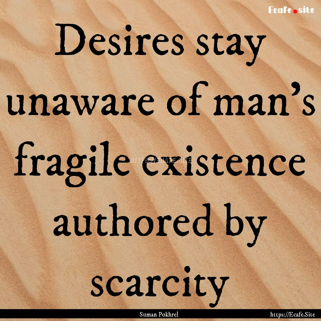 Desires stay unaware of man’s fragile existence.... : Quote by Suman Pokhrel