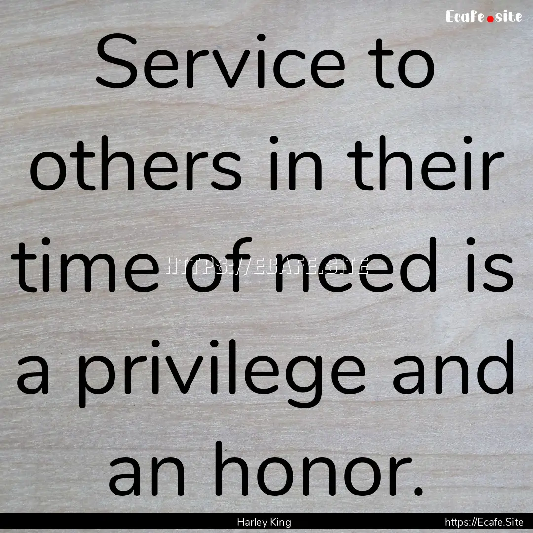 Service to others in their time of need is.... : Quote by Harley King