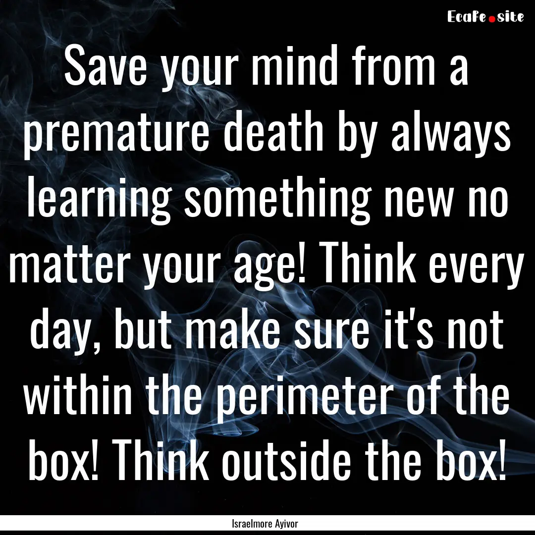 Save your mind from a premature death by.... : Quote by Israelmore Ayivor