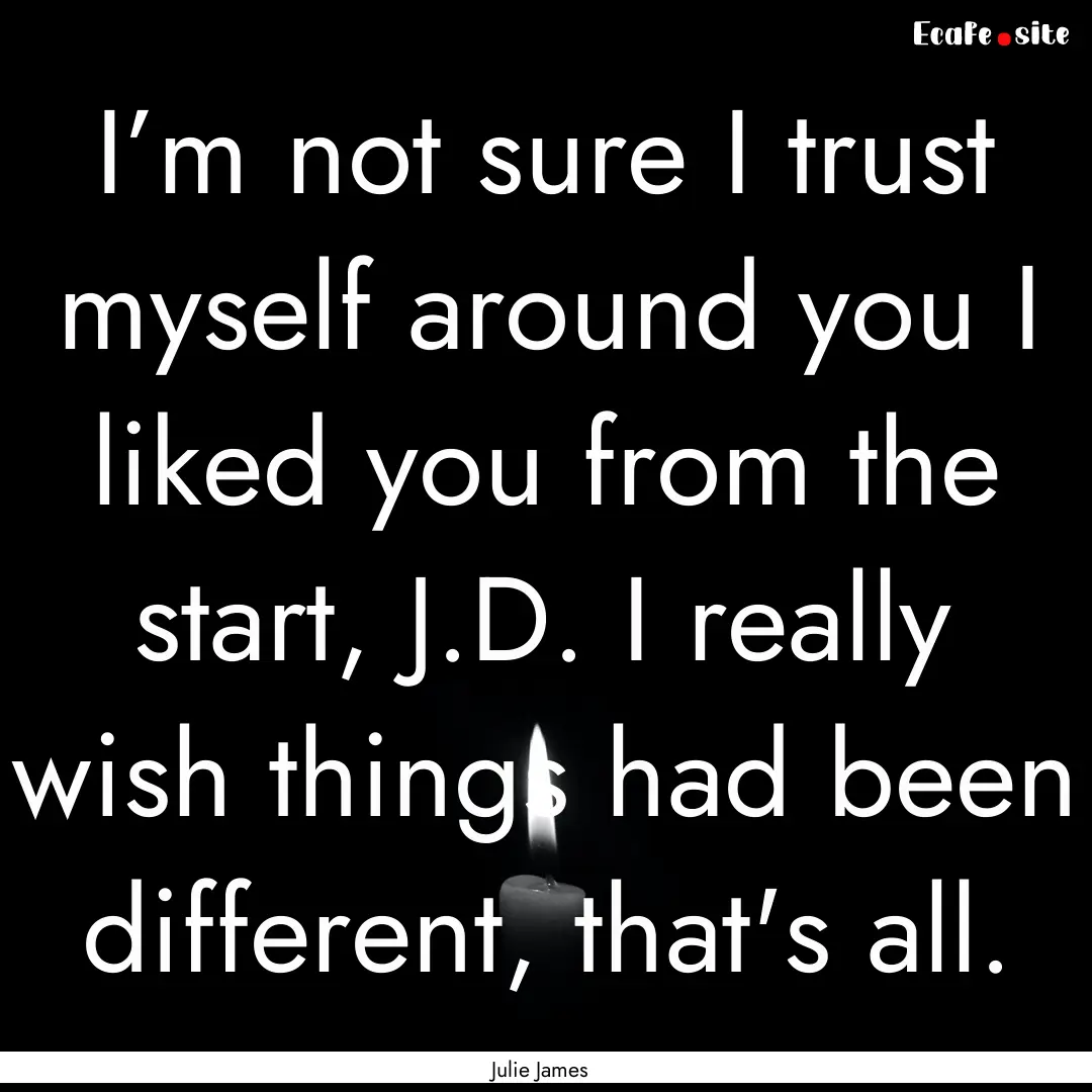 I’m not sure I trust myself around you.... : Quote by Julie James