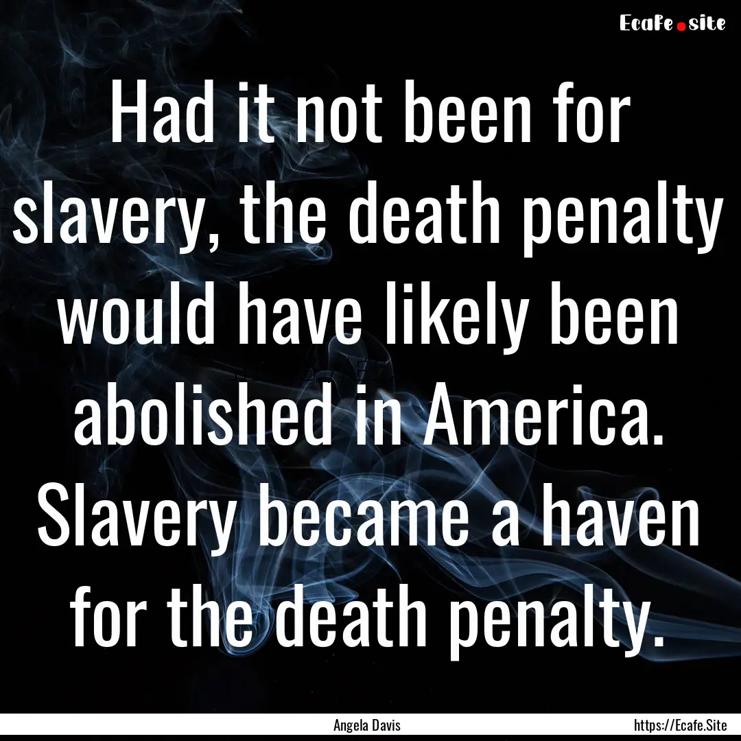 Had it not been for slavery, the death penalty.... : Quote by Angela Davis