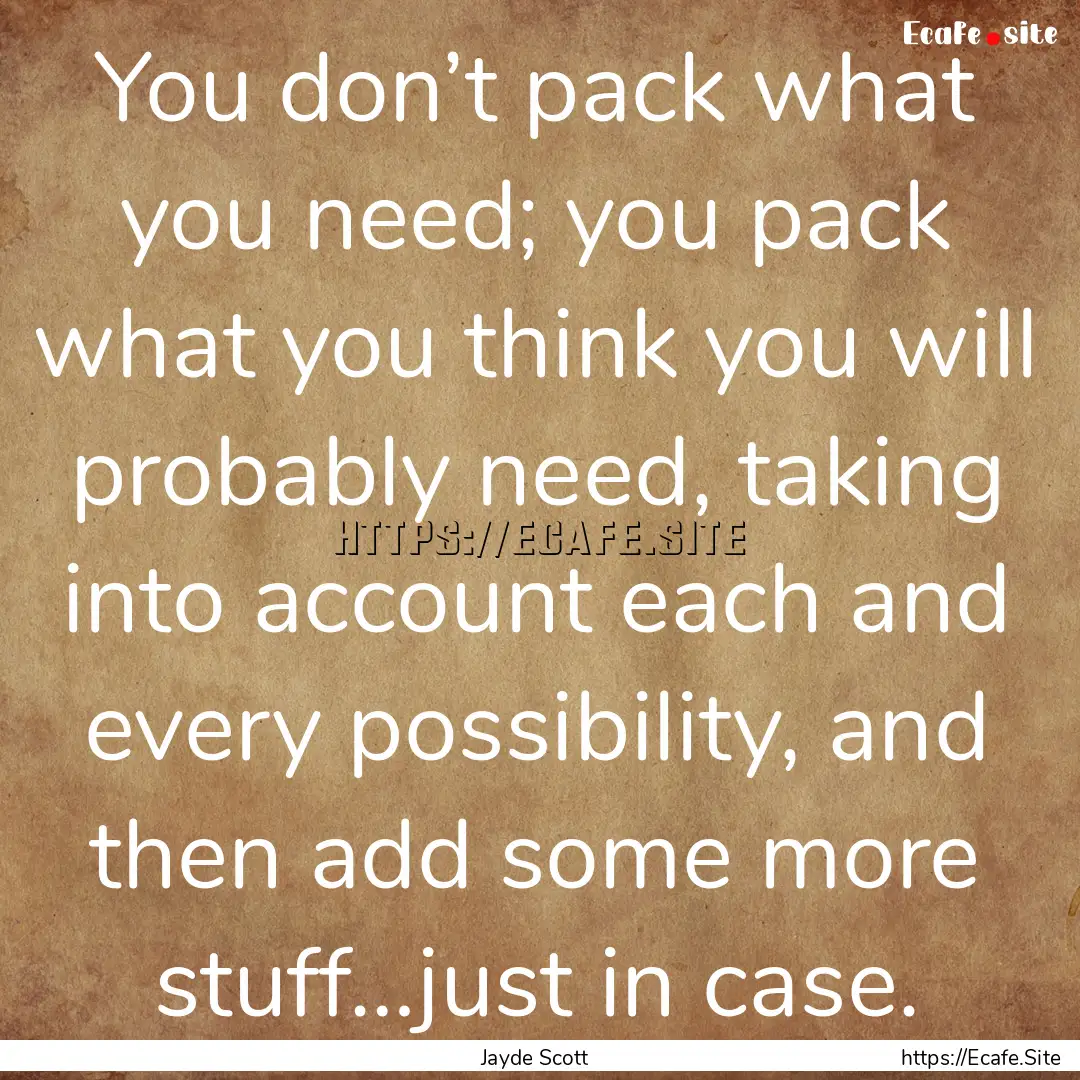 You don’t pack what you need; you pack.... : Quote by Jayde Scott