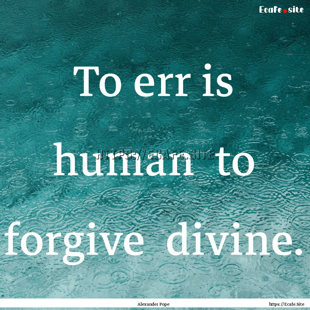 To err is human to forgive divine. : Quote by Alexander Pope