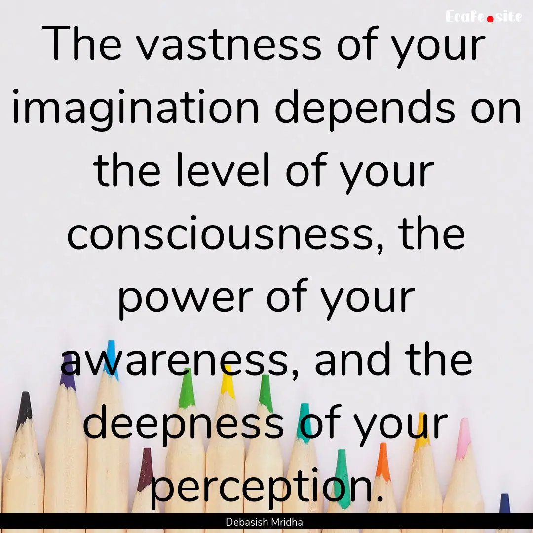 The vastness of your imagination depends.... : Quote by Debasish Mridha