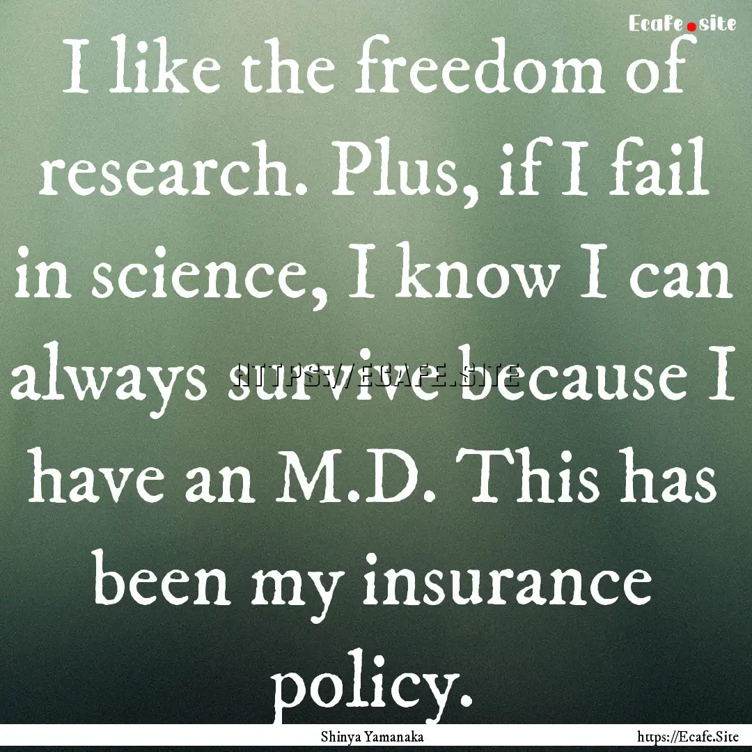 I like the freedom of research. Plus, if.... : Quote by Shinya Yamanaka