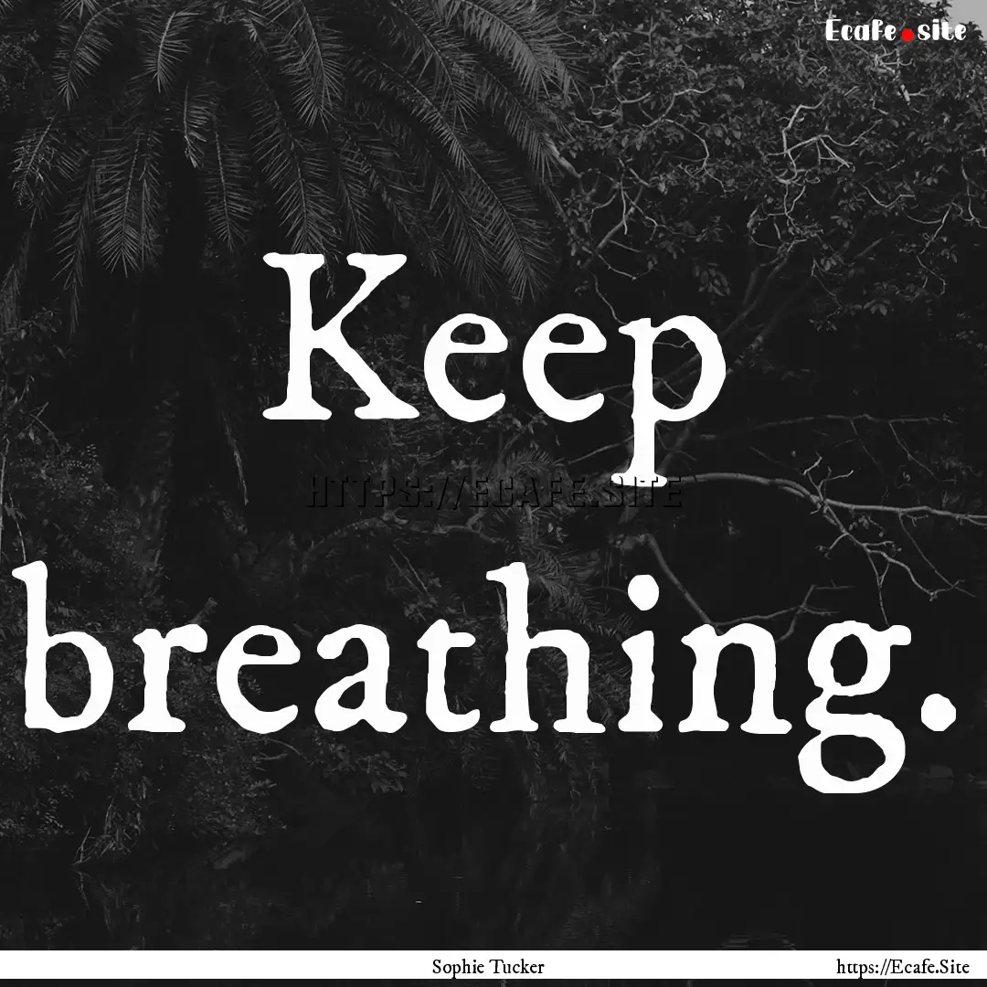 Keep breathing. : Quote by Sophie Tucker