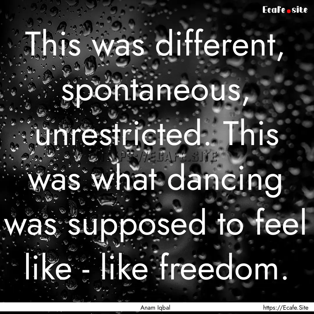 This was different, spontaneous, unrestricted..... : Quote by Anam Iqbal