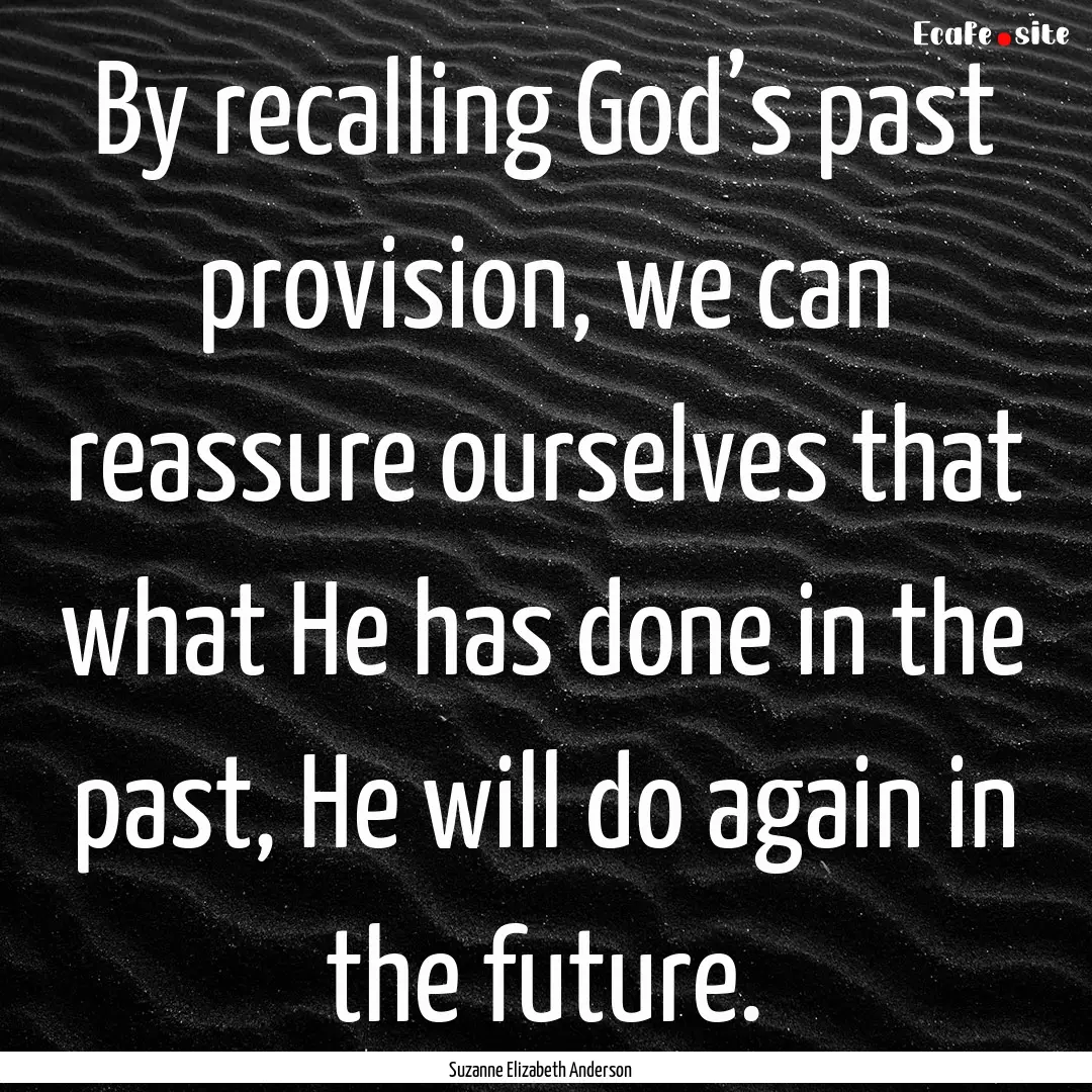 By recalling God’s past provision, we can.... : Quote by Suzanne Elizabeth Anderson