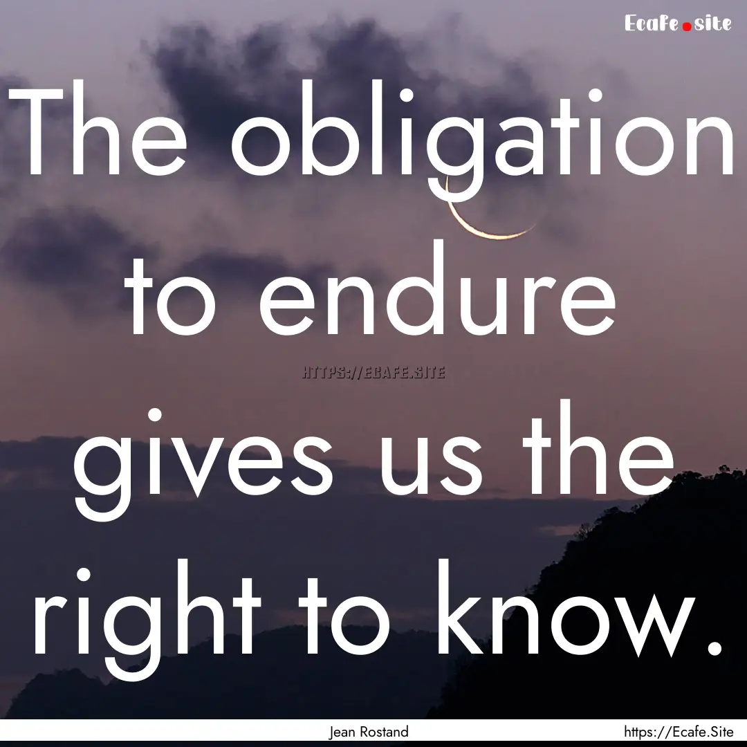 The obligation to endure gives us the right.... : Quote by Jean Rostand