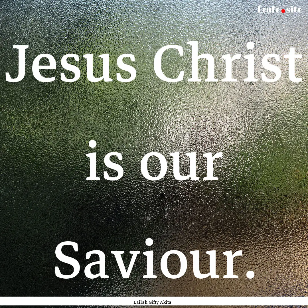 Jesus Christ is our Saviour. : Quote by Lailah Gifty Akita