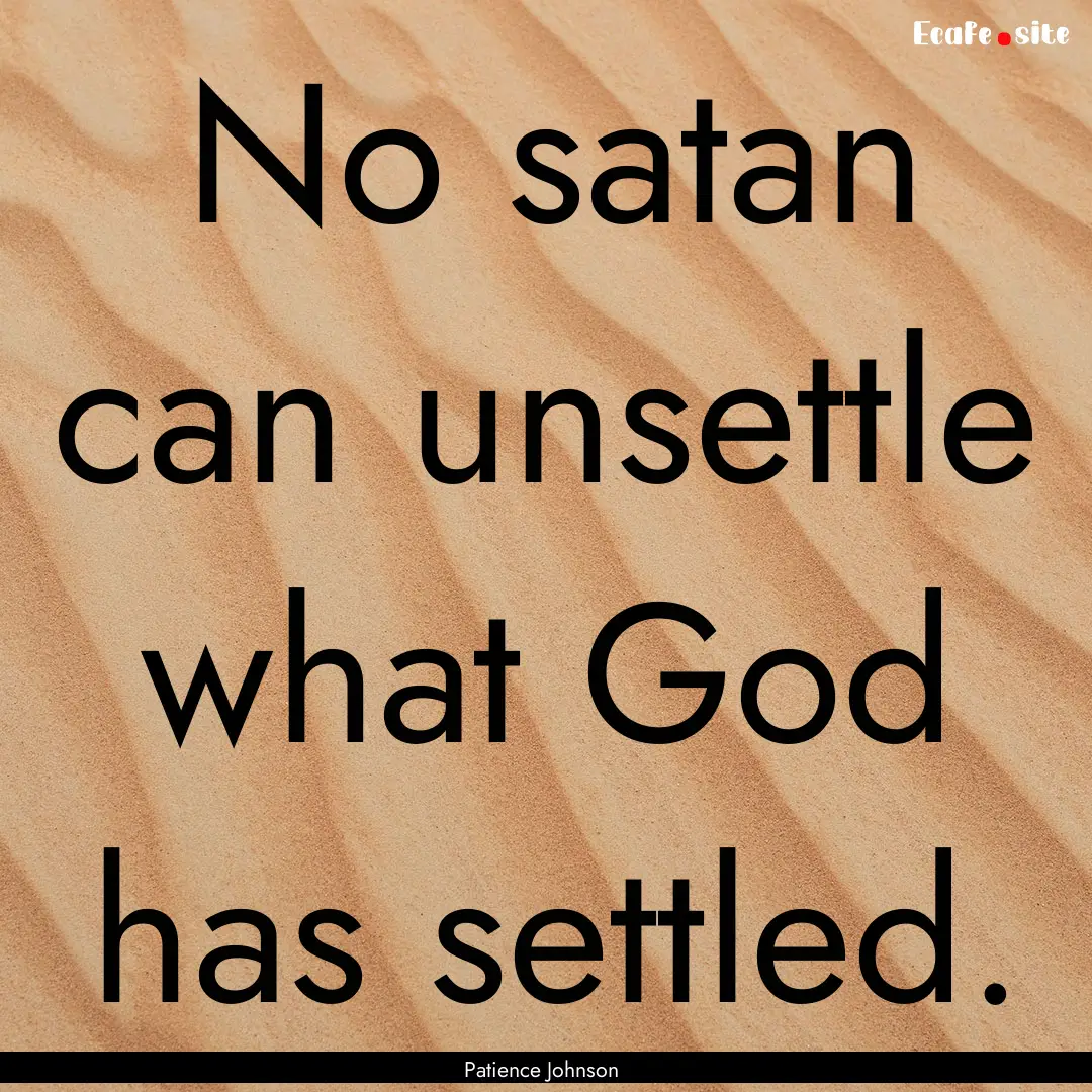 No satan can unsettle what God has settled..... : Quote by Patience Johnson