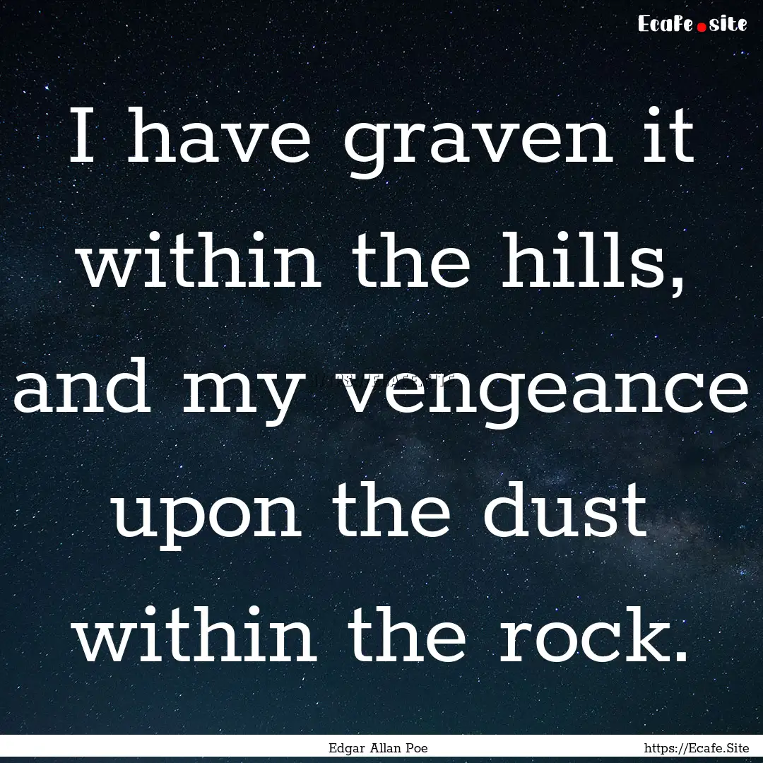 I have graven it within the hills, and my.... : Quote by Edgar Allan Poe