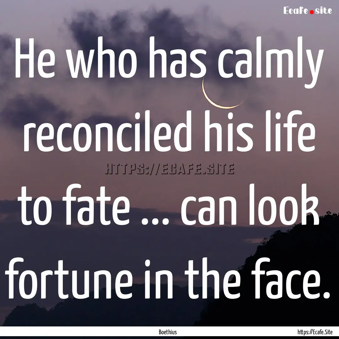 He who has calmly reconciled his life to.... : Quote by Boethius