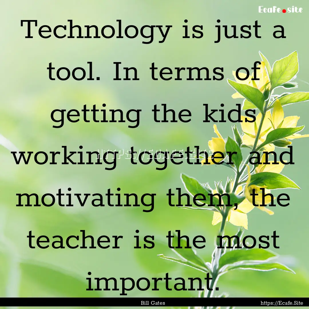 Technology is just a tool. In terms of getting.... : Quote by Bill Gates