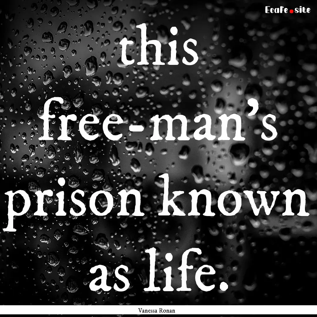 this free-man's prison known as life. : Quote by Vanessa Ronan