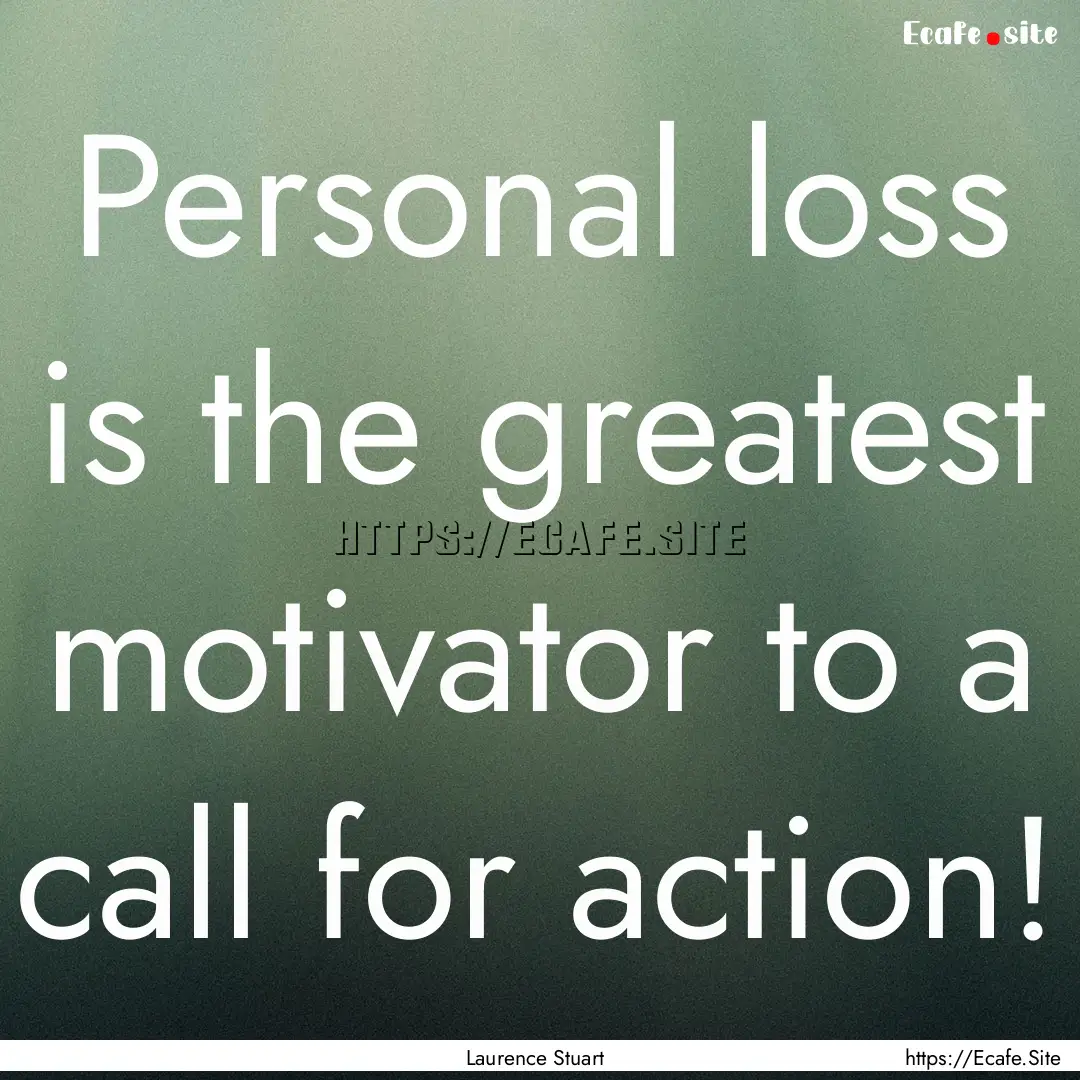 Personal loss is the greatest motivator to.... : Quote by Laurence Stuart