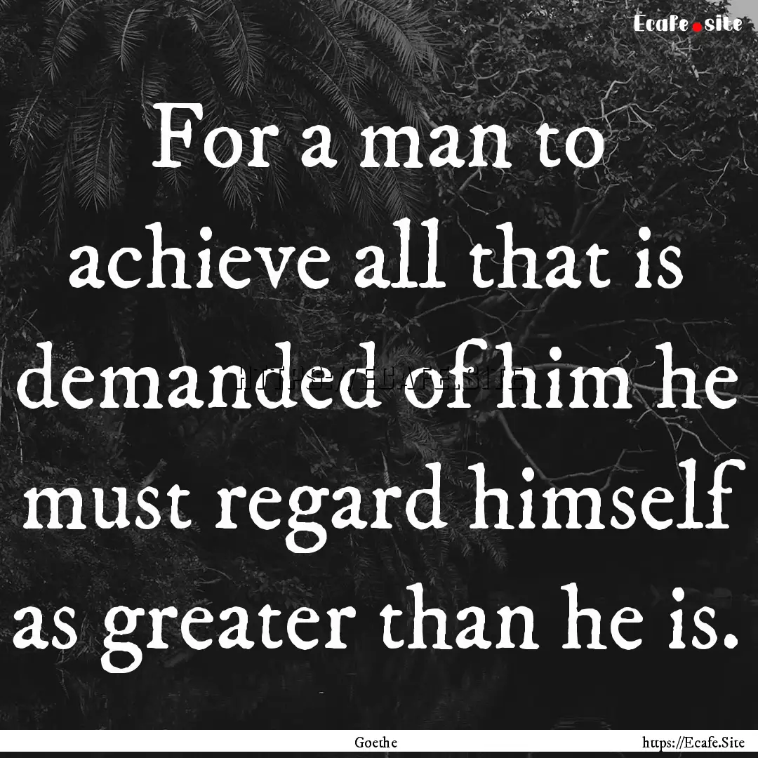 For a man to achieve all that is demanded.... : Quote by Goethe