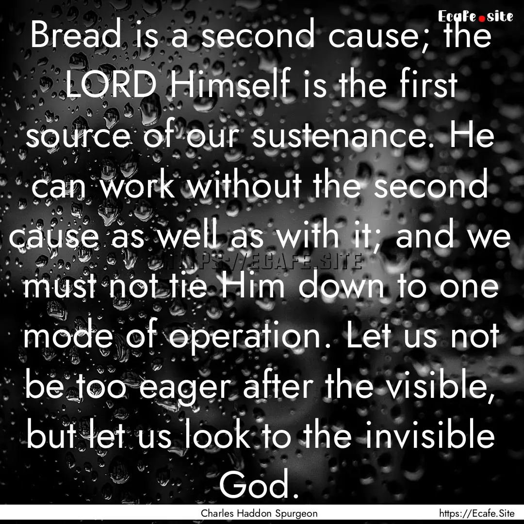 Bread is a second cause; the LORD Himself.... : Quote by Charles Haddon Spurgeon