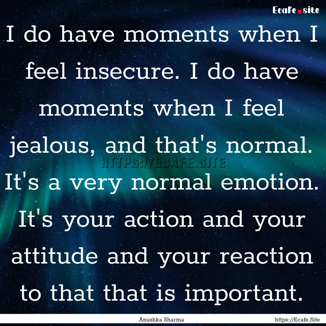 I do have moments when I feel insecure. I.... : Quote by Anushka Sharma