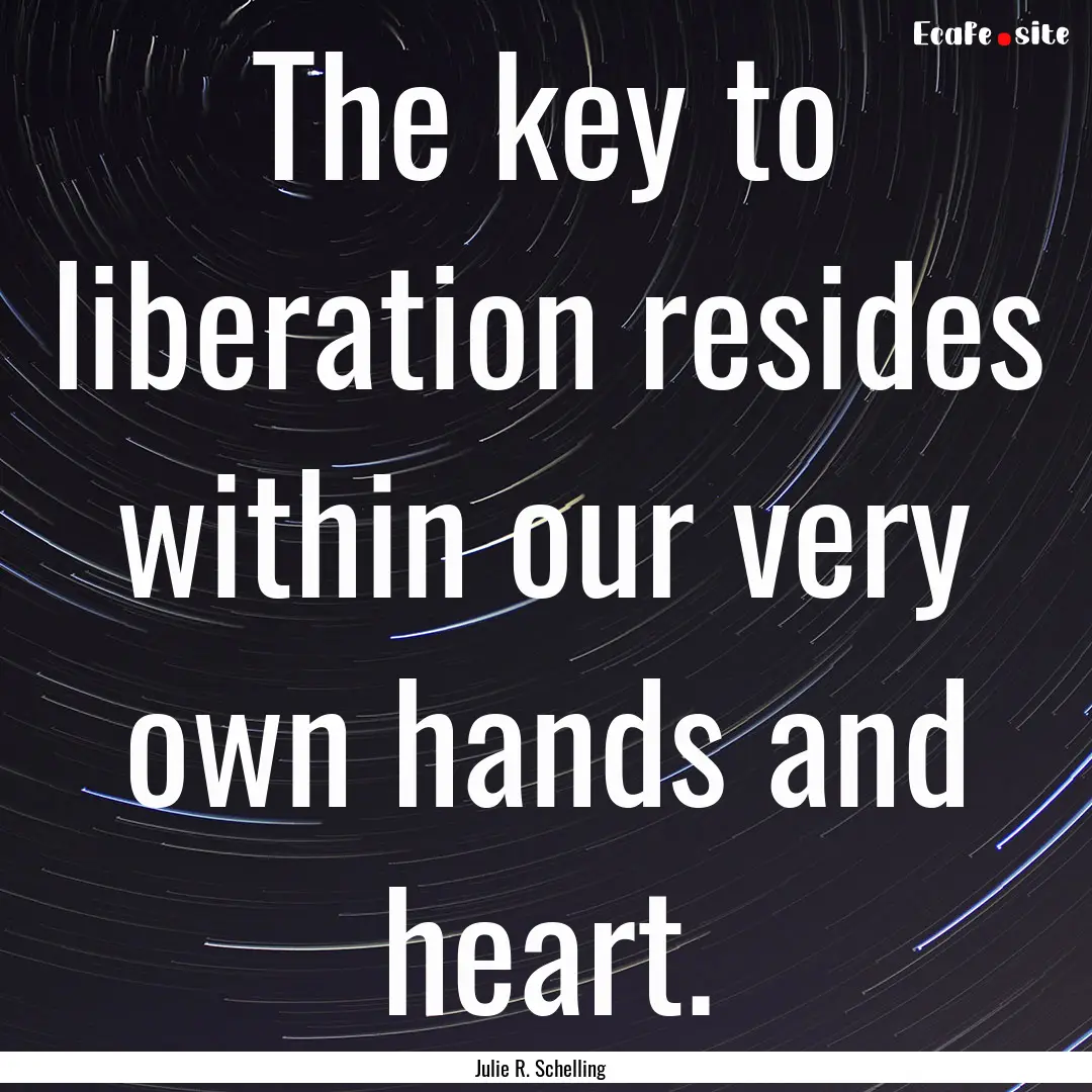 The key to liberation resides within our.... : Quote by Julie R. Schelling