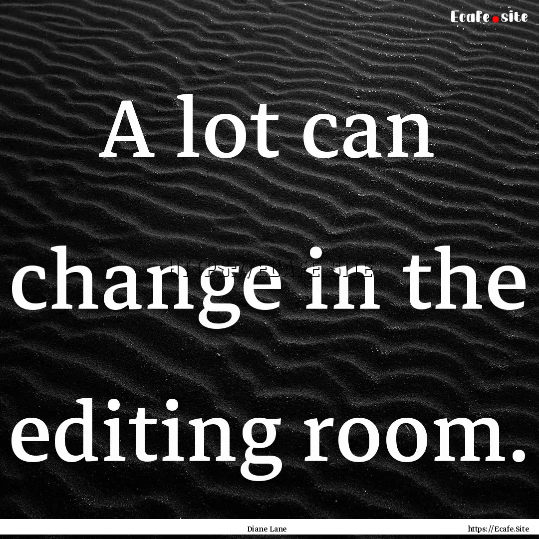 A lot can change in the editing room. : Quote by Diane Lane