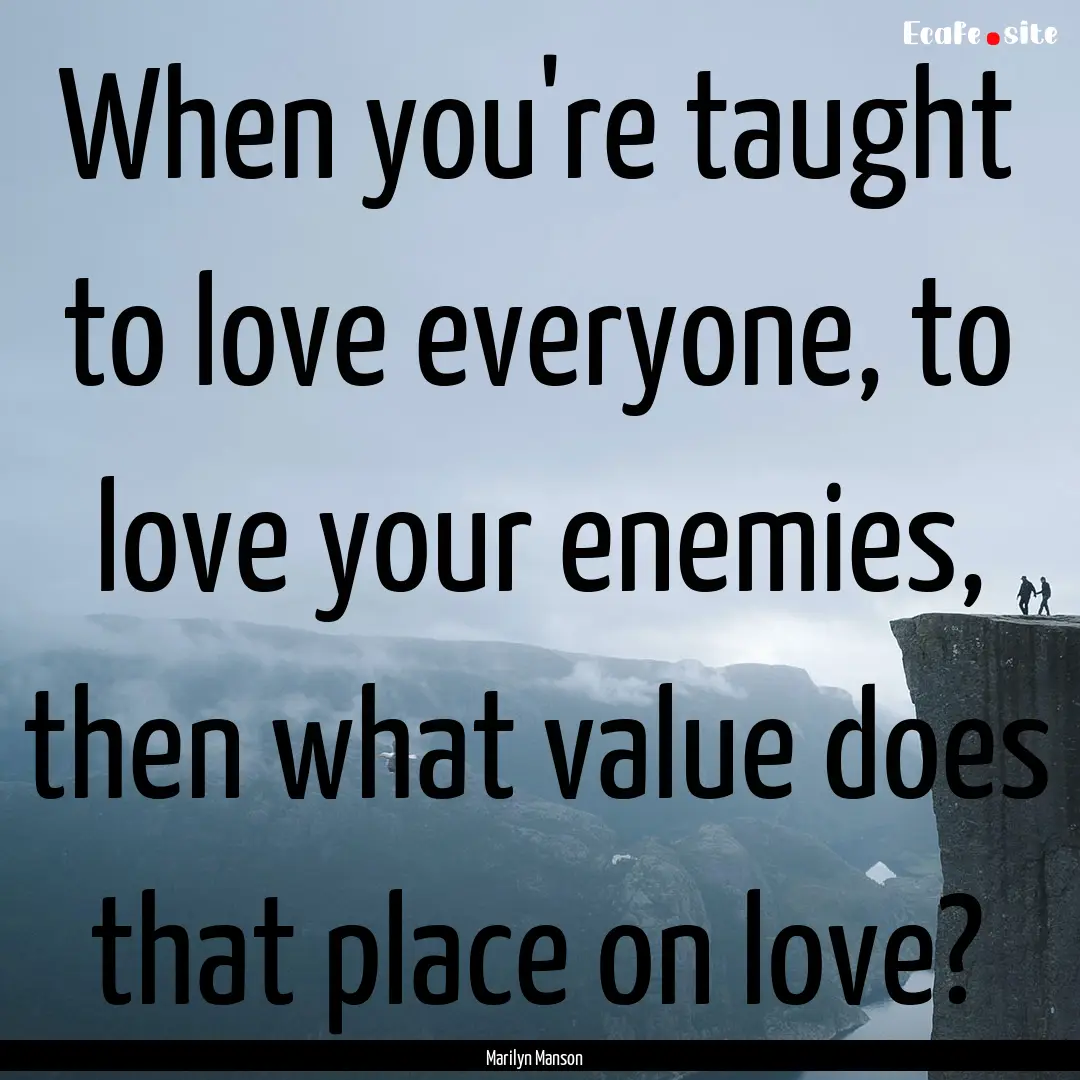 When you're taught to love everyone, to love.... : Quote by Marilyn Manson