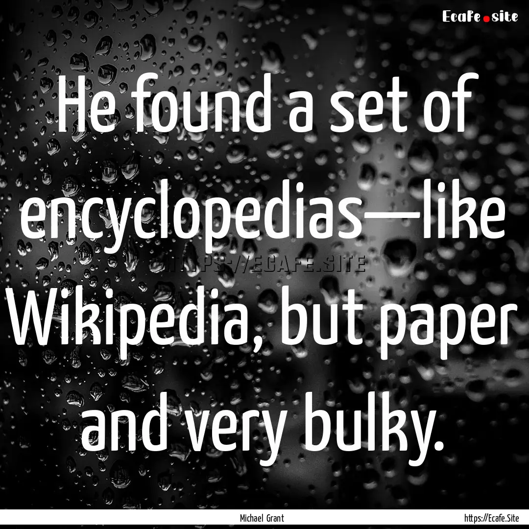 He found a set of encyclopedias—like Wikipedia,.... : Quote by Michael Grant