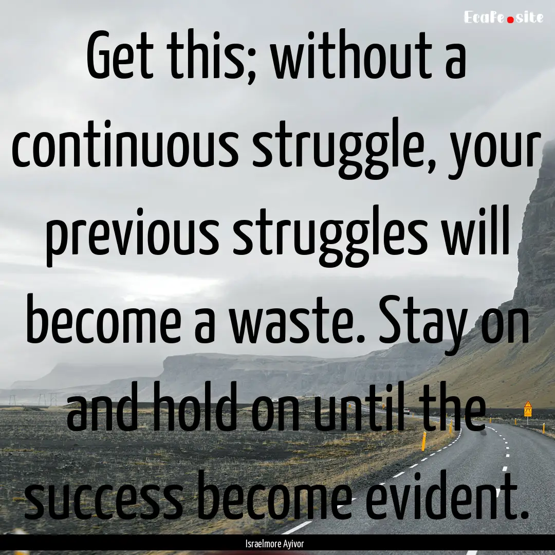 Get this; without a continuous struggle,.... : Quote by Israelmore Ayivor