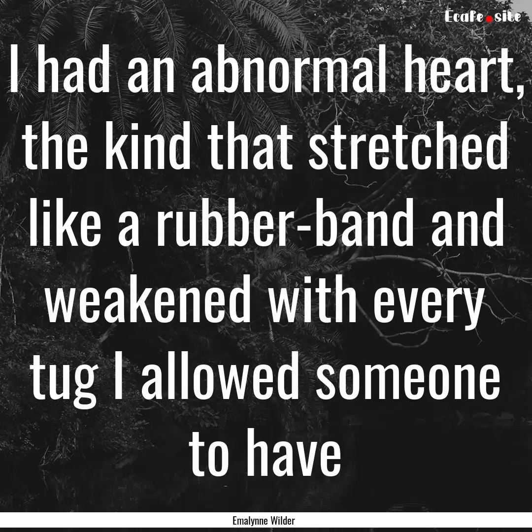 I had an abnormal heart, the kind that stretched.... : Quote by Emalynne Wilder