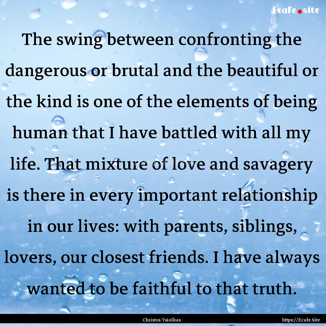 The swing between confronting the dangerous.... : Quote by Christos Tsiolkas