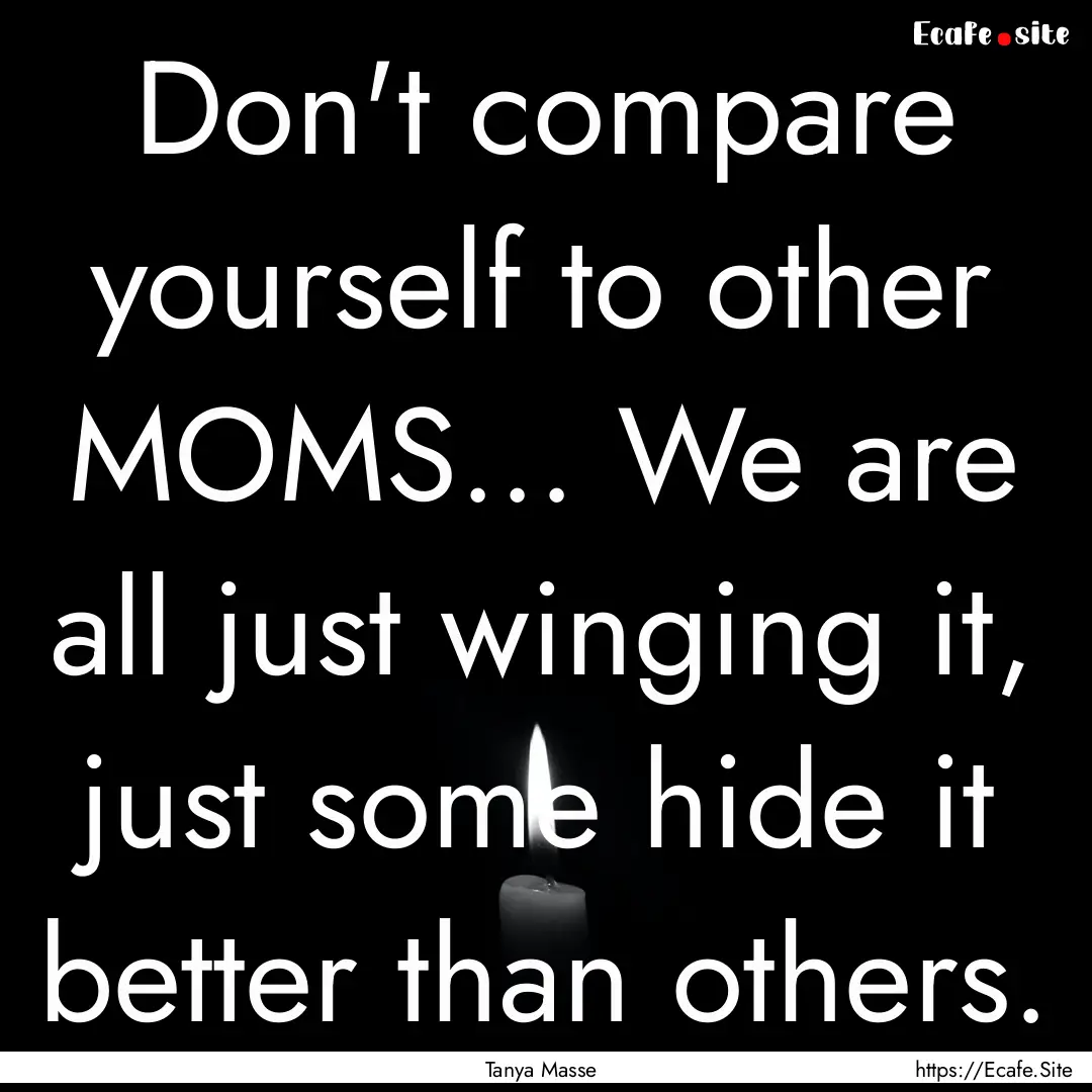 Don't compare yourself to other MOMS... We.... : Quote by Tanya Masse