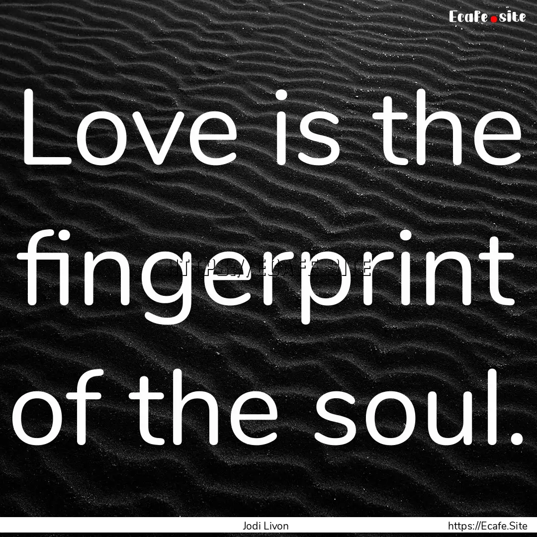 Love is the fingerprint of the soul. : Quote by Jodi Livon