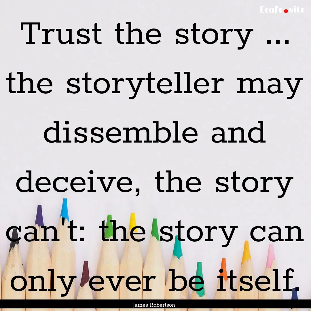 Trust the story ... the storyteller may dissemble.... : Quote by James Robertson