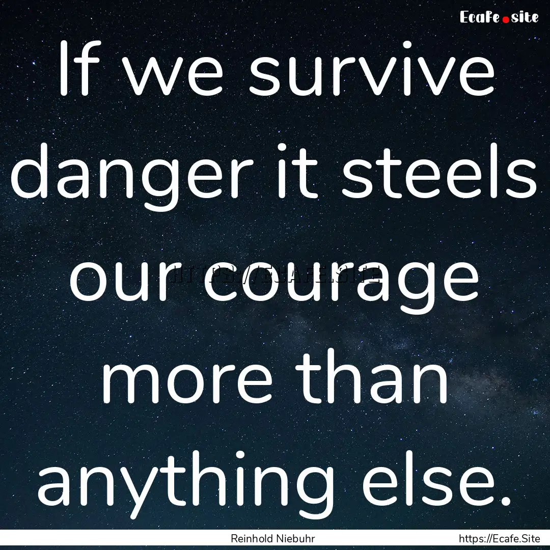 If we survive danger it steels our courage.... : Quote by Reinhold Niebuhr