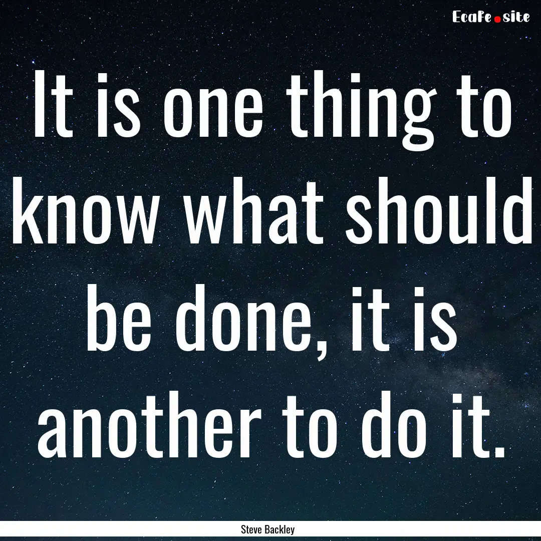 It is one thing to know what should be done,.... : Quote by Steve Backley