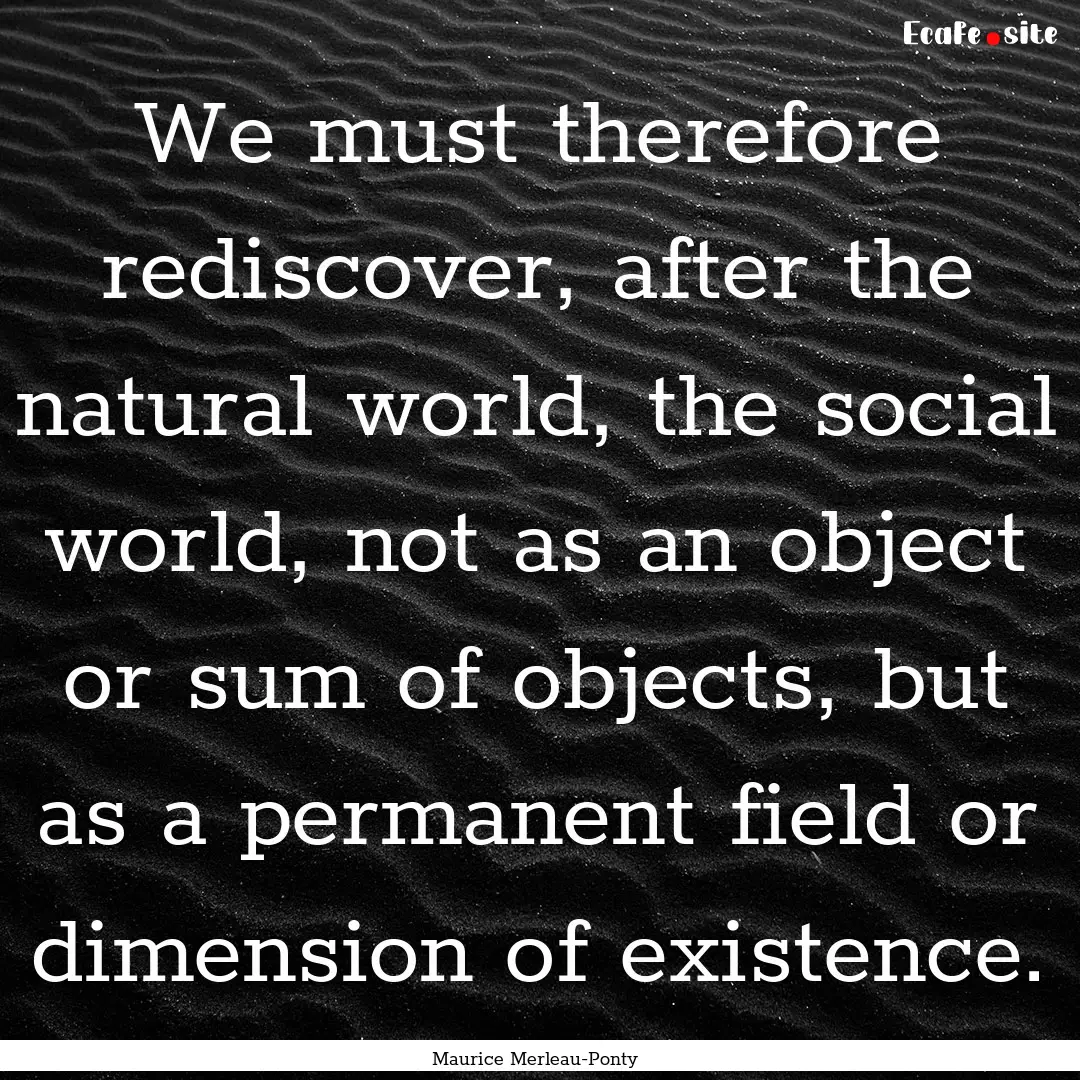 We must therefore rediscover, after the natural.... : Quote by Maurice Merleau-Ponty