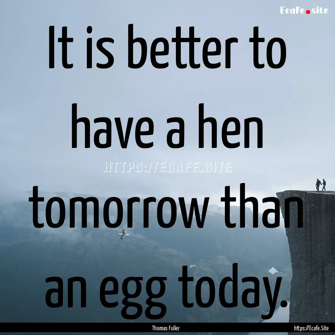 It is better to have a hen tomorrow than.... : Quote by Thomas Fuller